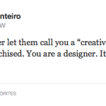 Tweet: Mike Monteiro @Mike_FTW Never, ever, ever let them call you a “creative”. It’s a way to be disenfranchised. You are a designer. It’s not magic, it’s a trade.