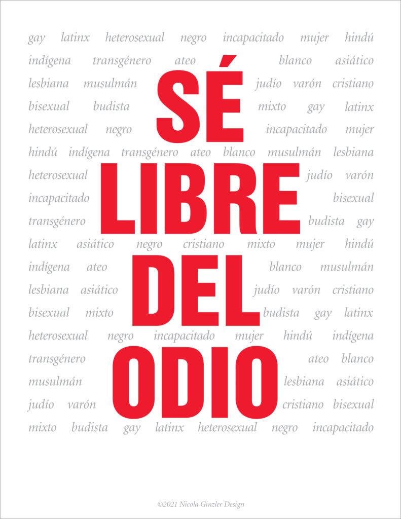Poster with "SÉ LIBRE DEL ODIO" in large red all caps. Interspersed and repeated is "gay latino heterosexual negro incapacitado mujer hindú indígena transgénero ateo blanco asiático lesbiana musulmán judío varón cristiano bisexual budista mixto" in gray italic type. In very small gray italic type below that: "©2021 Nicola Ginzler Design"