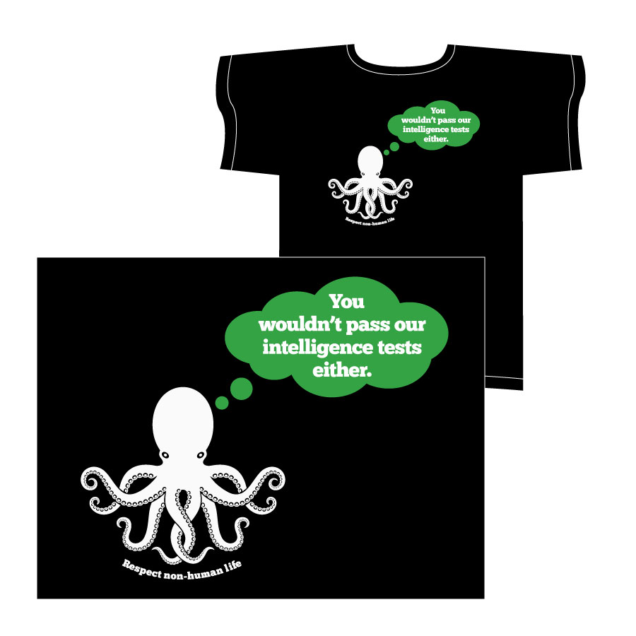 T-shirt design: image isolated on black in front, image placed on black t-shirt in back. White vector illustration of an octopus with "Respect non-human life" in white type below it. Green thought balloon coming out of octopus' head with "You wouldn't pass our intelligence tests either" in white type.