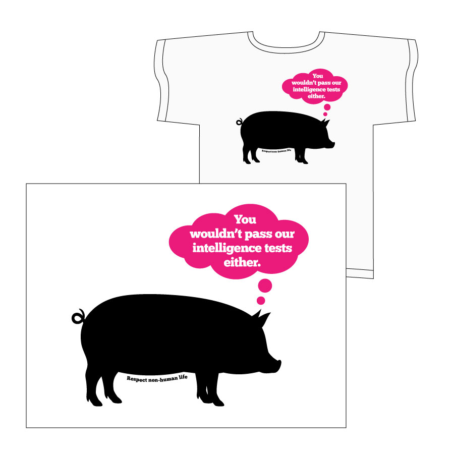 T-shirt design: image isolated on white in front, image placed on white t-shirt in back. Black vector illustration of a pig with "Respect non-human life" in black type below it. Dark pink thought balloon coming out of pig's head with "You wouldn't pass our intelligence tests either" in white type.