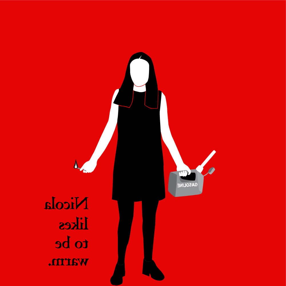 Image 3. Illustration with flat areas of color. SAME AS IMAGE 1, BUT FLOPPED LEFT TO RIGHT. Red background; female figure in short black sleeveless dress, black tights and shoes is holding a gasoline can in her right hand and a lit match in her left. Black text down right-hand side reads "Nicola / likes / to be / warm."