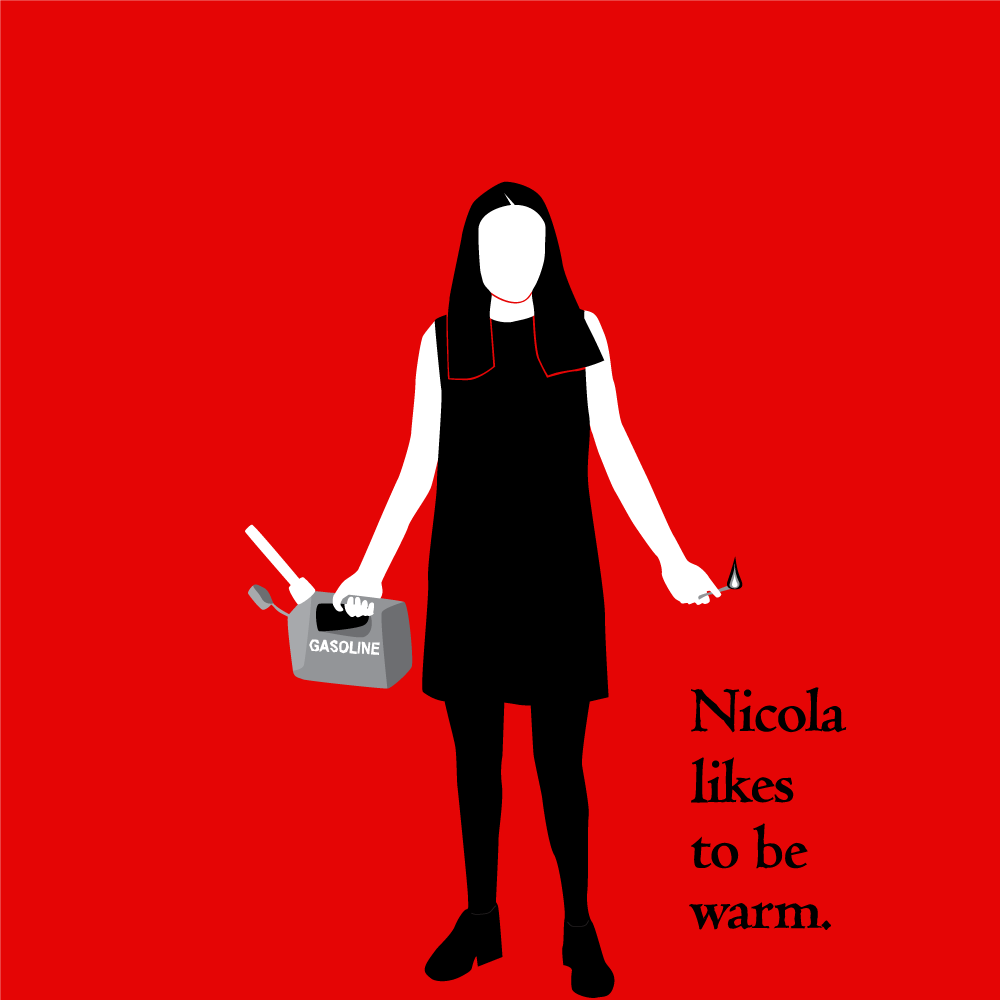 Image 1. Illustration with flat areas of color. Red background; female figure in short black sleeveless dress, black tights and shoes is holding a gasoline can in her right hand and a lit match in her left. Black text down right-hand side reads "Nicola / likes / to be / warm."