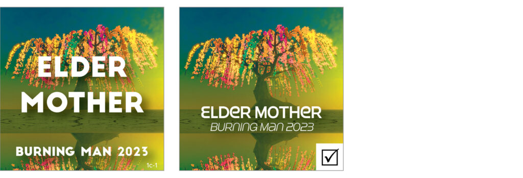 Design series "C." Two square designs. Background is a computer-generated mockup of massive tree with colorful lights coming off it; green background. The image is reflected on itself in the lower third of the  square.

L: large, centered all-caps type in white: "ELDER MOTHER / BURNING MAN 2023.

R: This design was selected for print. Smaller all-caps white type in the bottom third of the square, over the seam between the top art and its reflection: "ELDER MOTHER / BURNING MAN 2023."