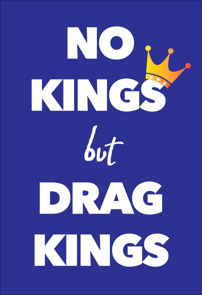Protest sign (vertical): dark blue background with white text saying "NO / KINGS / but / DRAG / KINGS," all caps except for "but." A yellow and orange vector illustration of a crown is balanced on the "S" of "KINGS."