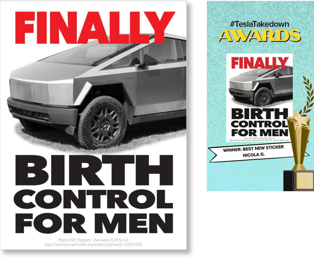 Frame at top: Light teal with "#TeslaTakedown" in white and "AWARDS" in yellow. Frame at bottom: In white banner "Winner: Best New Sticker / Nicola G." Inside frame: Protest anti-Tesla sticker (vertical): white background with cropped black and white photo of the front of a Cybertruck in 3/4 view. Above the car is red all caps type "FINALLY"; below the car is black all caps type "BIRTH / CONTROL / FOR MEN." In small gray type at bottom: "Photo © Mr.choppers - Own work, CC BY-SA 3.0 https://commons.wikimedia.org/w/index.php?curid=152037030"
