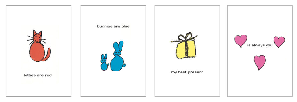 Child's drawing style crayon illustrations with color and black condensed sans-serif lowercase type added digitally, in four panels. Panel 1: "kitties are red" - with black crayon outline of a cat, filled in with solid red. Panel 2: "bunnies are blue" - with black crayon outlines of a small and large bunny, filled in with solid blue. Panel 3: "my best present" - with black crayon outline of a wrapped present with a bow, filled in with solid yellow. Panel 4: "is always you" - with black crayon outlines of three hearts, filled in with solid pink.