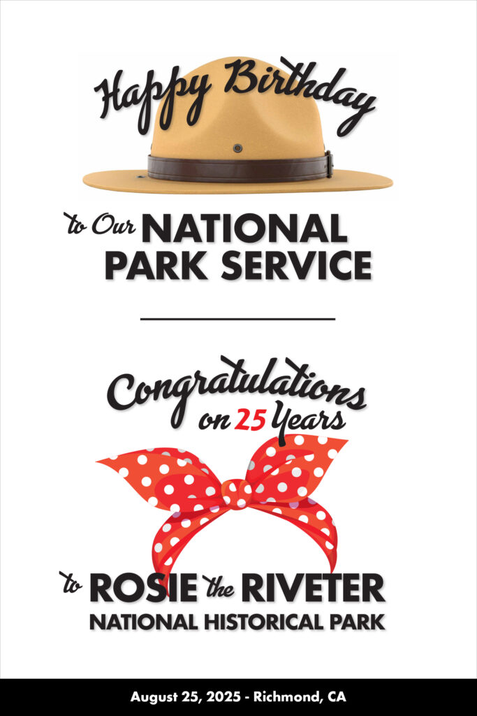 Vertical image. At top, illustration of National Park Service tan "flat hat" with dark brown band. Superimposed on that, in black type: "Happy Birthday to Our NATIONAL PARK SERVICE." In center, illustration of "Rosie the Riveter" style head scarf, red with big white polka dots. Superimposed on that, in black type: "Congratulations for 25 Years to ROSIE the RIVETER National Historical Park." At bottom, black bar with white type, "August 25, 2025 - Richmond, CA."
