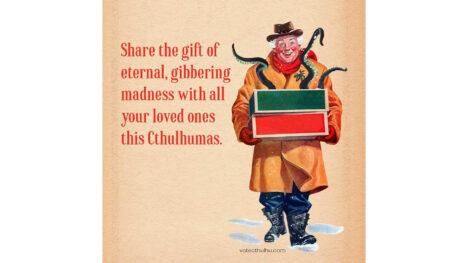 Illustration of cheerful man in a winter coat and hat carrying an armful of red and green packages. Writhing green tentacles sprout from the package on top. In red text to the left of the man is the following: "Share the gift of eternal, gibbering madness with all your loved ones this Cthulhumas." at the very bottom right is small text: "votecthulhu.com."