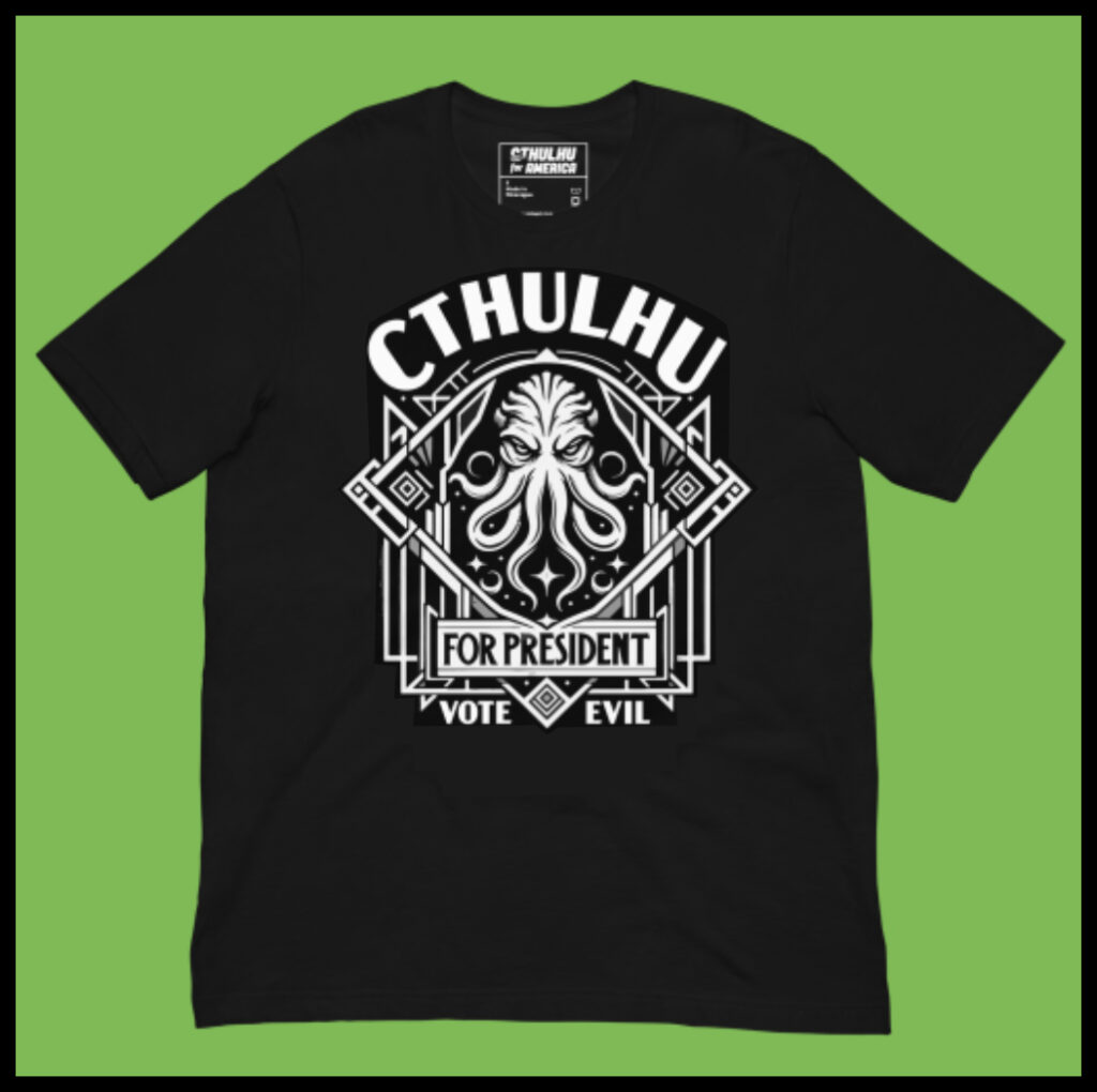 Black t-shirt on bright green background with thick black border. White design on shirt is a drawing of the head and tentacles of Cthulhu in a stylized Art Deco frame. "CTHULHU" is in curved type above it. Type below it says "FOR PRESIDENT" and at the bottom "VOTE EVIL."