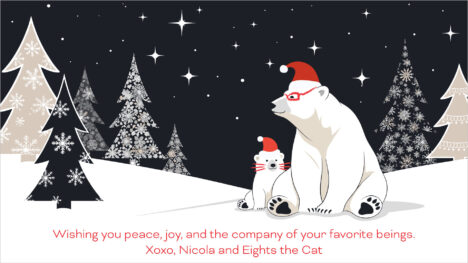 Illustration of a dark winter's night with stylized stars and conifer trees. In the right center are a polar bear and cub, wearing red Santa hats. The "mama" bear also has glasses drawn on, and the bear cub has whiskers drawn on, both in red. Below the illustration is text in red: "Wishing you peace, joy, and the company of your favorite beings. Xoxo, Nicola and Eights the Cat."